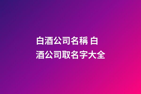 白酒公司名稱 白酒公司取名字大全